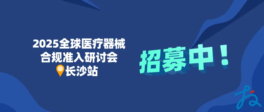 招募中 | 全球市场医械合规准入线下研讨会·长沙站等您来！